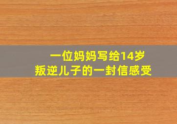 一位妈妈写给14岁叛逆儿子的一封信感受