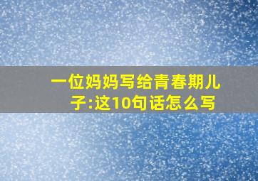 一位妈妈写给青春期儿子:这10句话怎么写