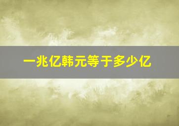 一兆亿韩元等于多少亿