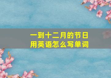 一到十二月的节日用英语怎么写单词