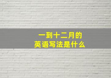 一到十二月的英语写法是什么