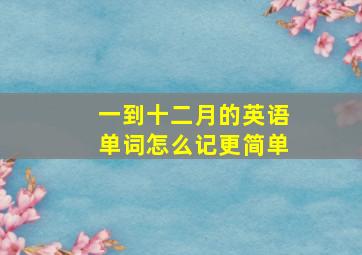 一到十二月的英语单词怎么记更简单