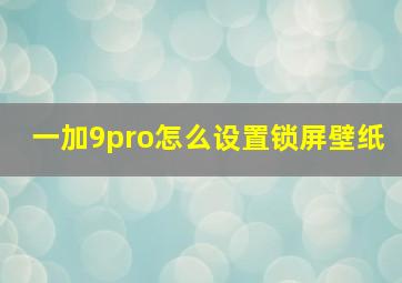 一加9pro怎么设置锁屏壁纸