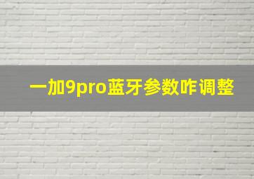 一加9pro蓝牙参数咋调整