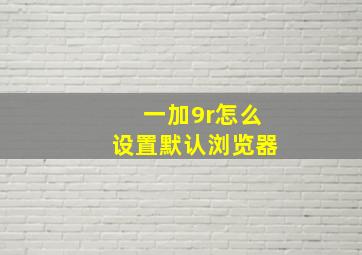 一加9r怎么设置默认浏览器