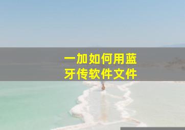 一加如何用蓝牙传软件文件