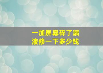 一加屏幕碎了漏液修一下多少钱