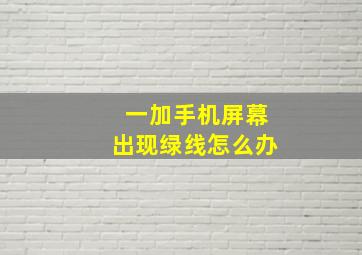 一加手机屏幕出现绿线怎么办