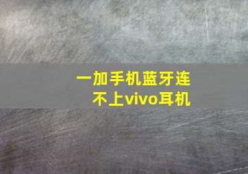 一加手机蓝牙连不上vivo耳机