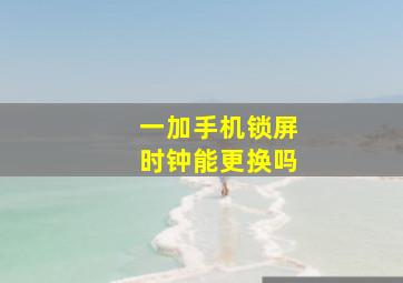 一加手机锁屏时钟能更换吗