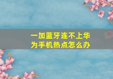 一加蓝牙连不上华为手机热点怎么办