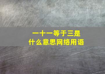 一十一等于三是什么意思网络用语