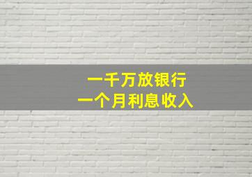 一千万放银行一个月利息收入