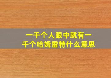 一千个人眼中就有一千个哈姆雷特什么意思