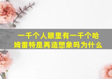 一千个人眼里有一千个哈姆雷特是再造想象吗为什么