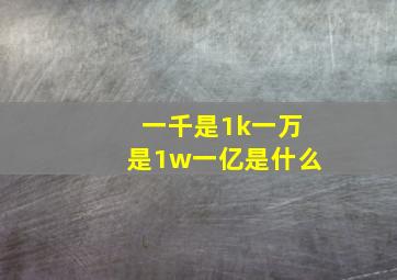 一千是1k一万是1w一亿是什么