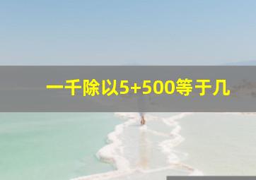 一千除以5+500等于几