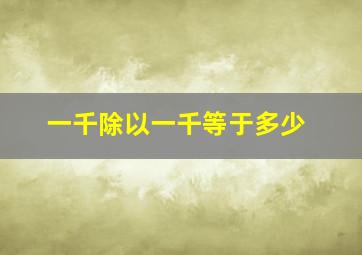 一千除以一千等于多少