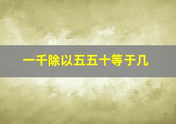 一千除以五五十等于几