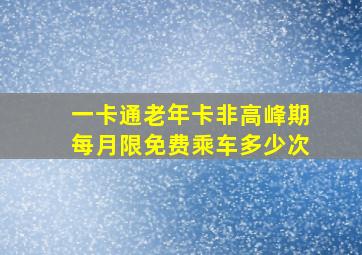 一卡通老年卡非高峰期每月限免费乘车多少次