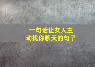 一句话让女人主动找你聊天的句子