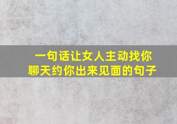 一句话让女人主动找你聊天约你出来见面的句子