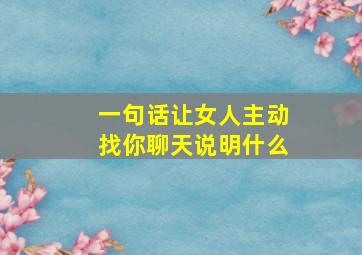 一句话让女人主动找你聊天说明什么