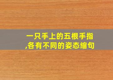 一只手上的五根手指,各有不同的姿态缩句