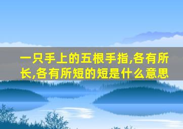 一只手上的五根手指,各有所长,各有所短的短是什么意思