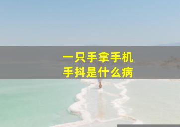 一只手拿手机手抖是什么病