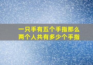 一只手有五个手指那么两个人共有多少个手指