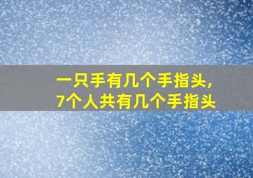 一只手有几个手指头,7个人共有几个手指头