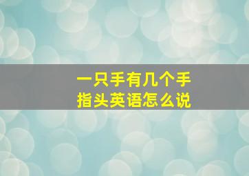 一只手有几个手指头英语怎么说