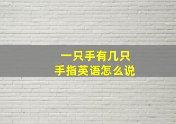 一只手有几只手指英语怎么说