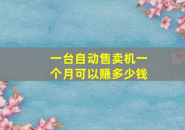 一台自动售卖机一个月可以赚多少钱