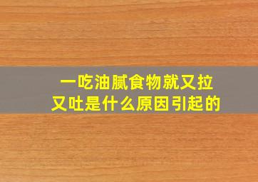 一吃油腻食物就又拉又吐是什么原因引起的