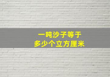 一吨沙子等于多少个立方厘米