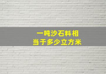 一吨沙石料相当于多少立方米