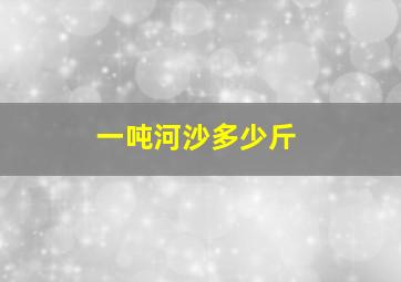 一吨河沙多少斤