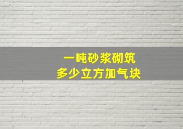 一吨砂浆砌筑多少立方加气块