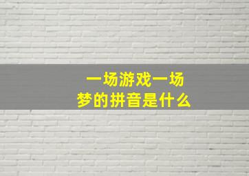 一场游戏一场梦的拼音是什么