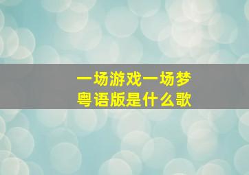 一场游戏一场梦粤语版是什么歌