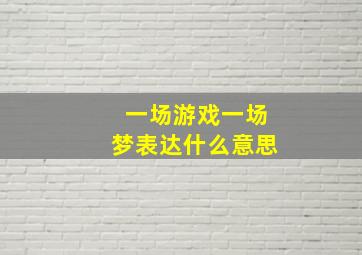 一场游戏一场梦表达什么意思