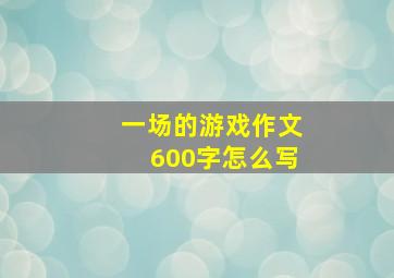 一场的游戏作文600字怎么写