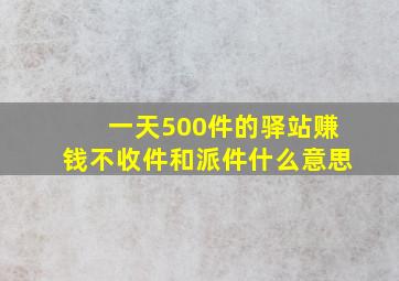 一天500件的驿站赚钱不收件和派件什么意思