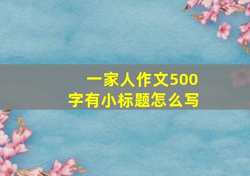 一家人作文500字有小标题怎么写