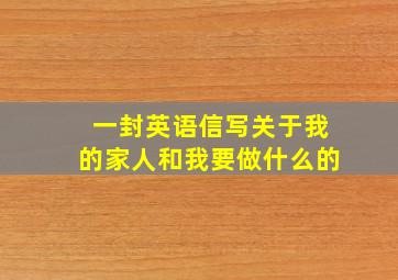 一封英语信写关于我的家人和我要做什么的