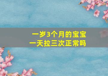 一岁3个月的宝宝一天拉三次正常吗