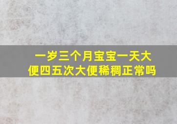 一岁三个月宝宝一天大便四五次大便稀稠正常吗