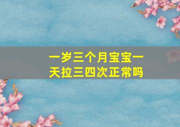 一岁三个月宝宝一天拉三四次正常吗